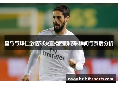 皇马与拜仁激情对决直播回顾精彩瞬间与赛后分析