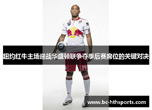 纽约红牛主场迎战华盛顿联争夺季后赛席位的关键对决